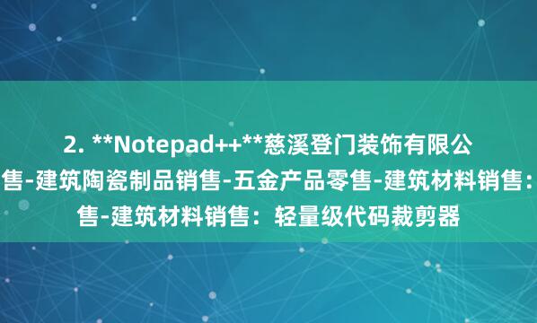 2. **Notepad++**慈溪登门装饰有限公司-建筑装饰材料销售-建筑陶瓷制品销售-五金产品零售-建筑材料销售：轻量级代码裁剪器