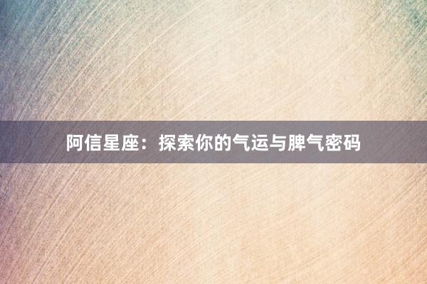 阿信星座：探索你的气运与脾气密码