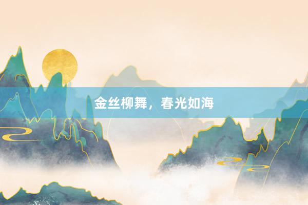 金丝柳舞，春光如海